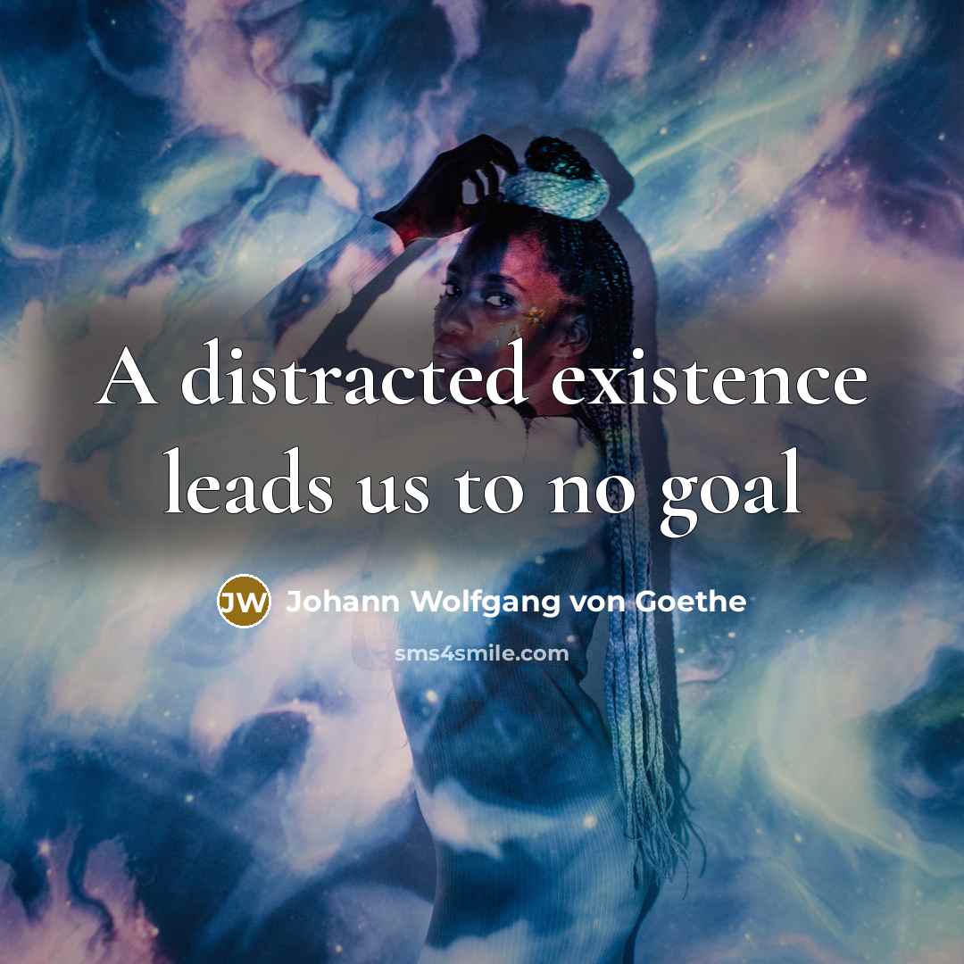 “A distracted existence leads us to no goal…” quote by Johann Wolfgang von Goethe