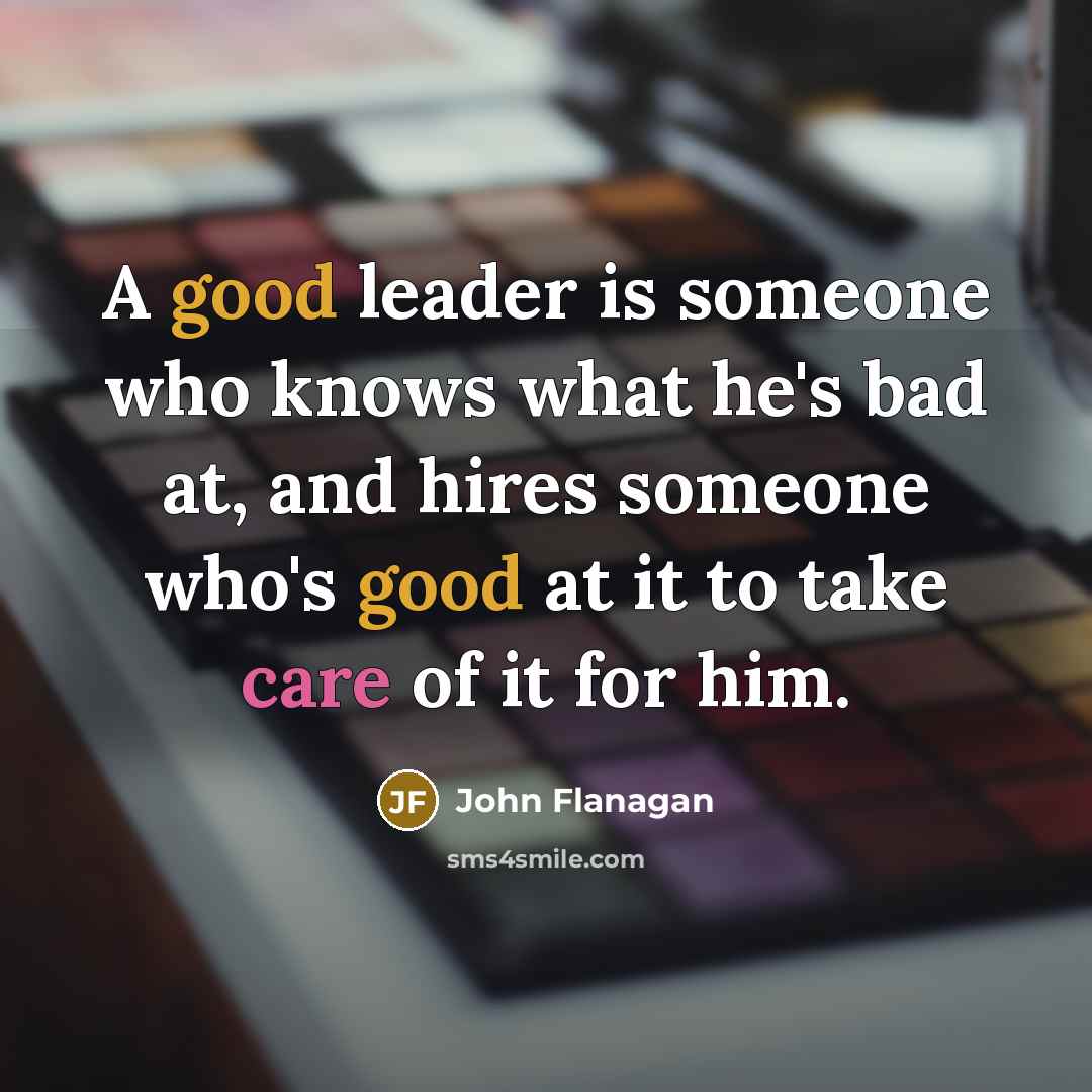 “A good leader is someone who knows what he's bad…” quote by John Flanagan