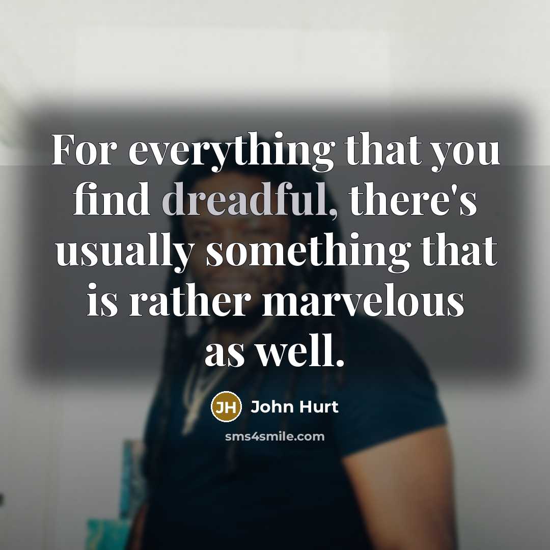 “For everything that you find dreadful, there's usually something that is rather marvelous as well.” quote by John Hurt