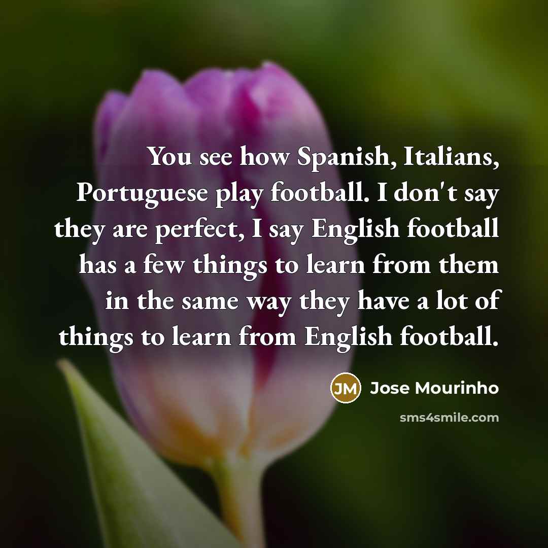 “You see how Spanish, Italians, Portuguese play football. I don't…” quote by Jose Mourinho