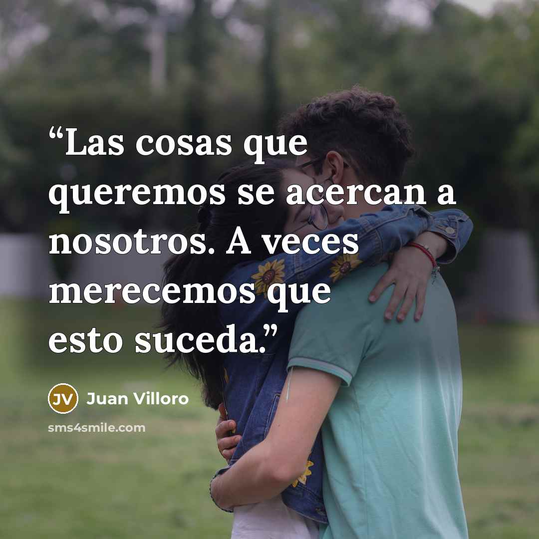 “Las cosas que queremos se acercan a nosotros. A veces merecemos que esto suceda.” quote by Juan Villoro