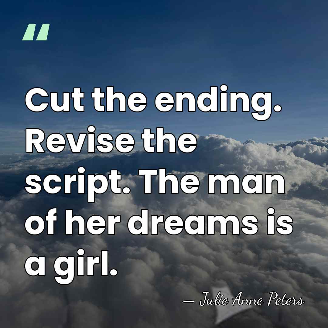 Cut the ending. Revise the script. The man of her dreams is&hellip; - Julie Anne Peters