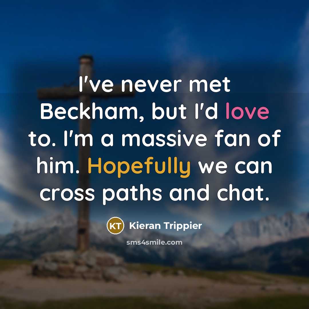 “I've never met Beckham, but I'd love to. I'm a massive fan of him. Hopefully we can cross paths and chat.” quote by Kieran Trippier