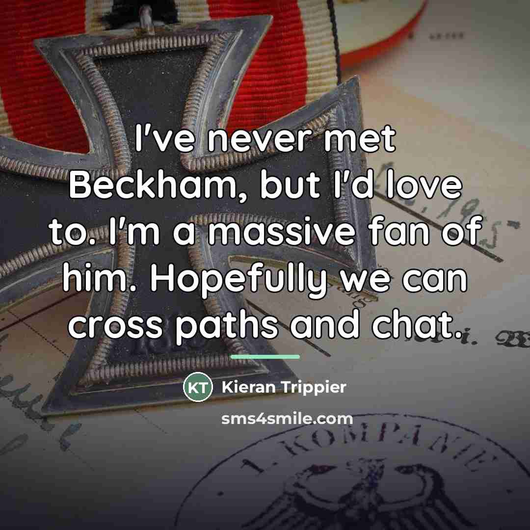 “I've never met Beckham, but I'd love to. I'm a…” quote by Kieran Trippier