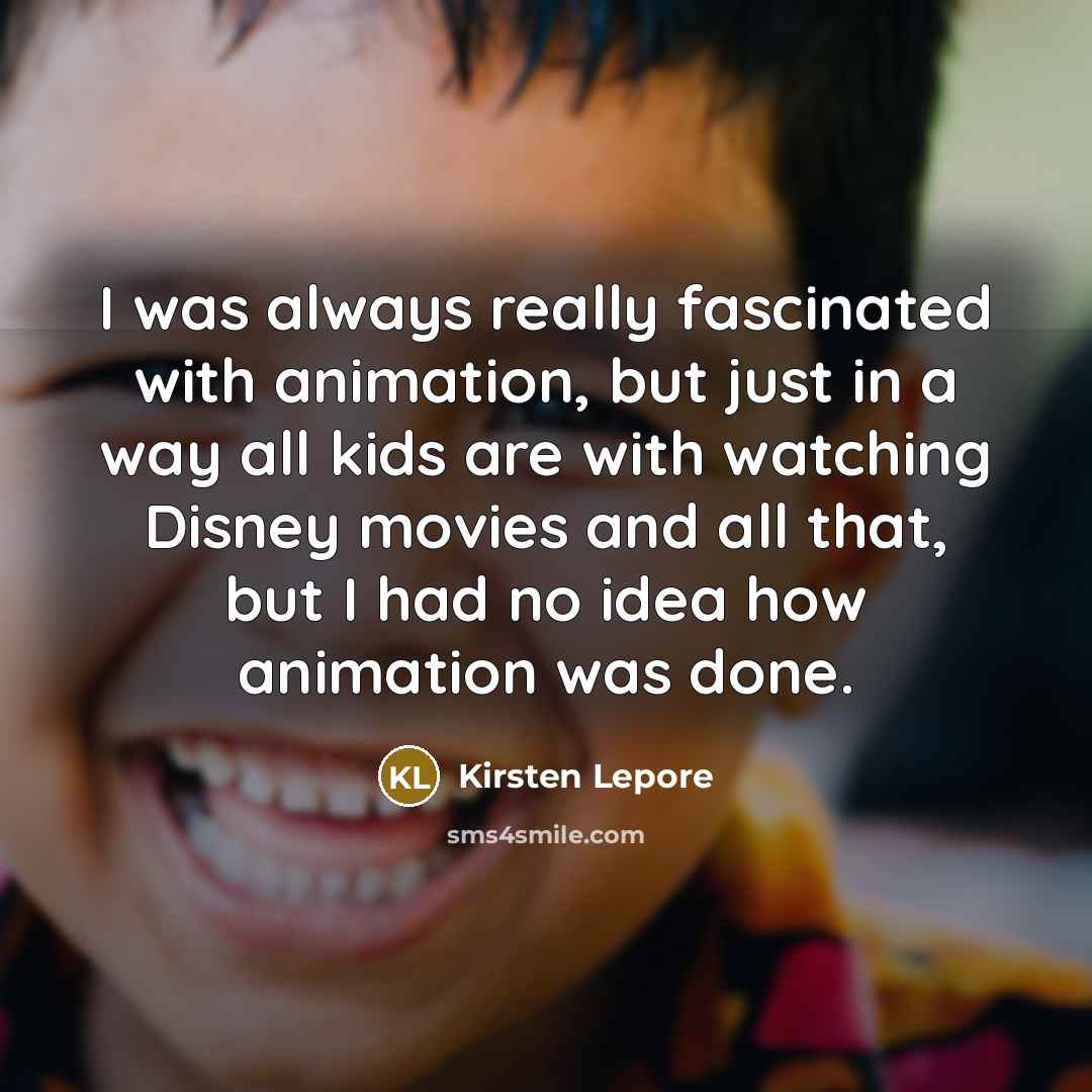 “I was always really fascinated with animation, but just in…” quote by Kirsten Lepore