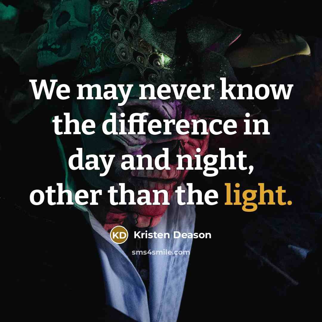 “We may never know the difference in day and night,…” quote by Kristen Deason