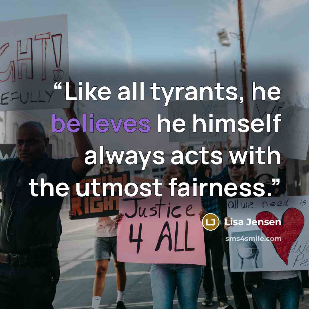 “Like all tyrants, he believes he himself always acts with the utmost fairness.” quote by Lisa Jensen