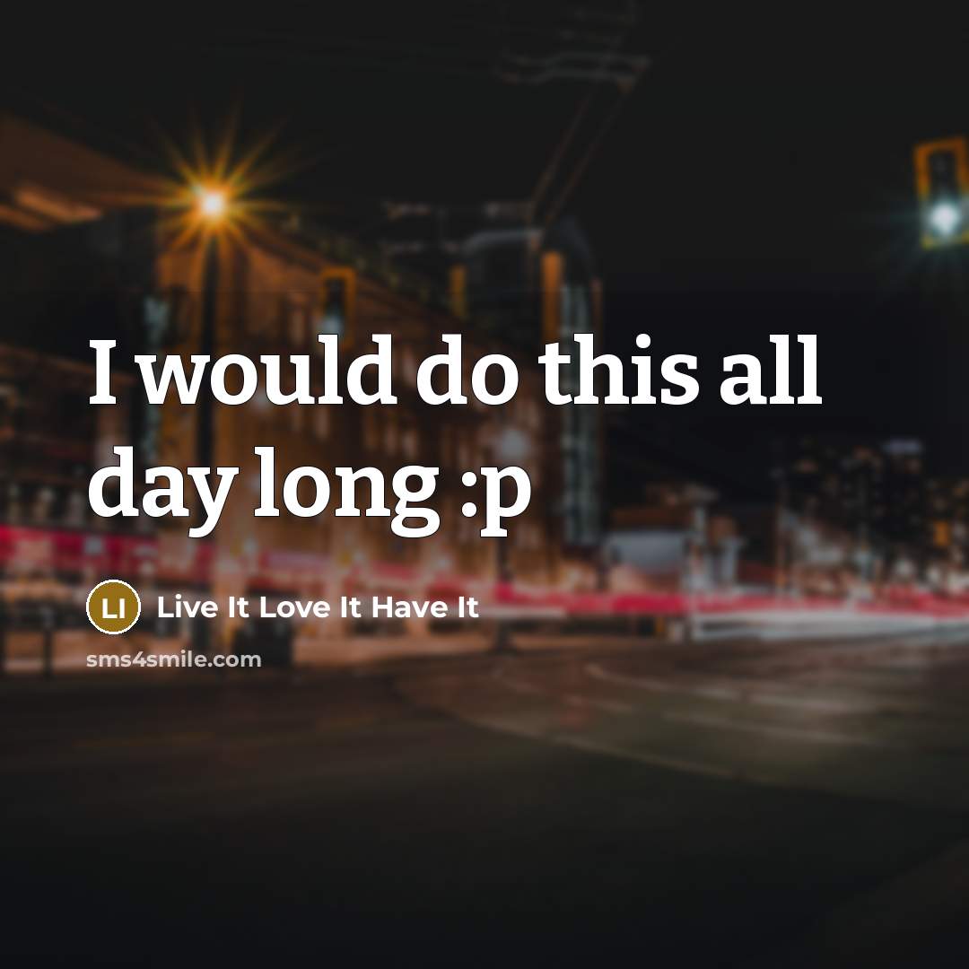 “I would do this all day long :p” quote by Live It Love It Have It