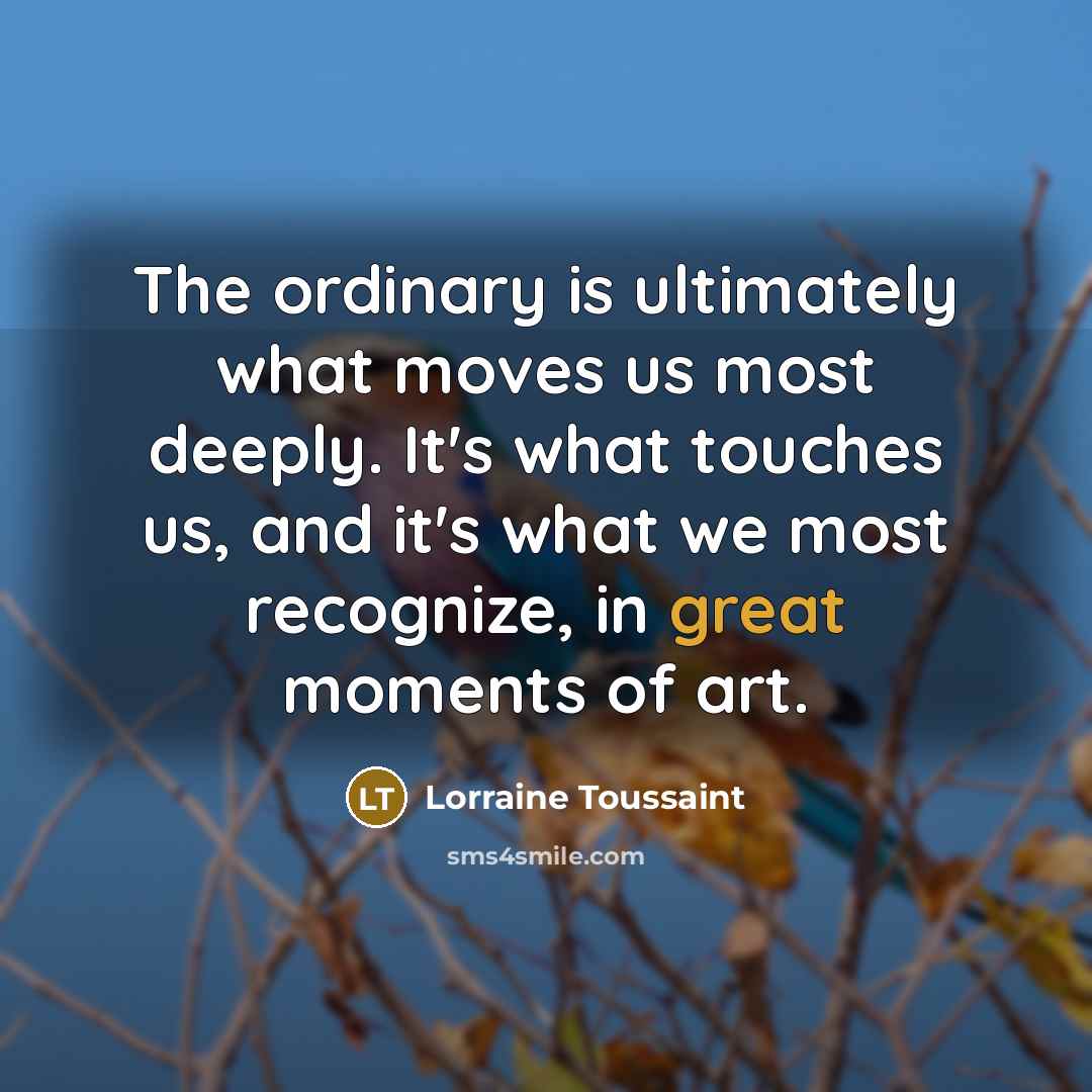 “The ordinary is ultimately what moves us most deeply. It's…” quote by Lorraine Toussaint