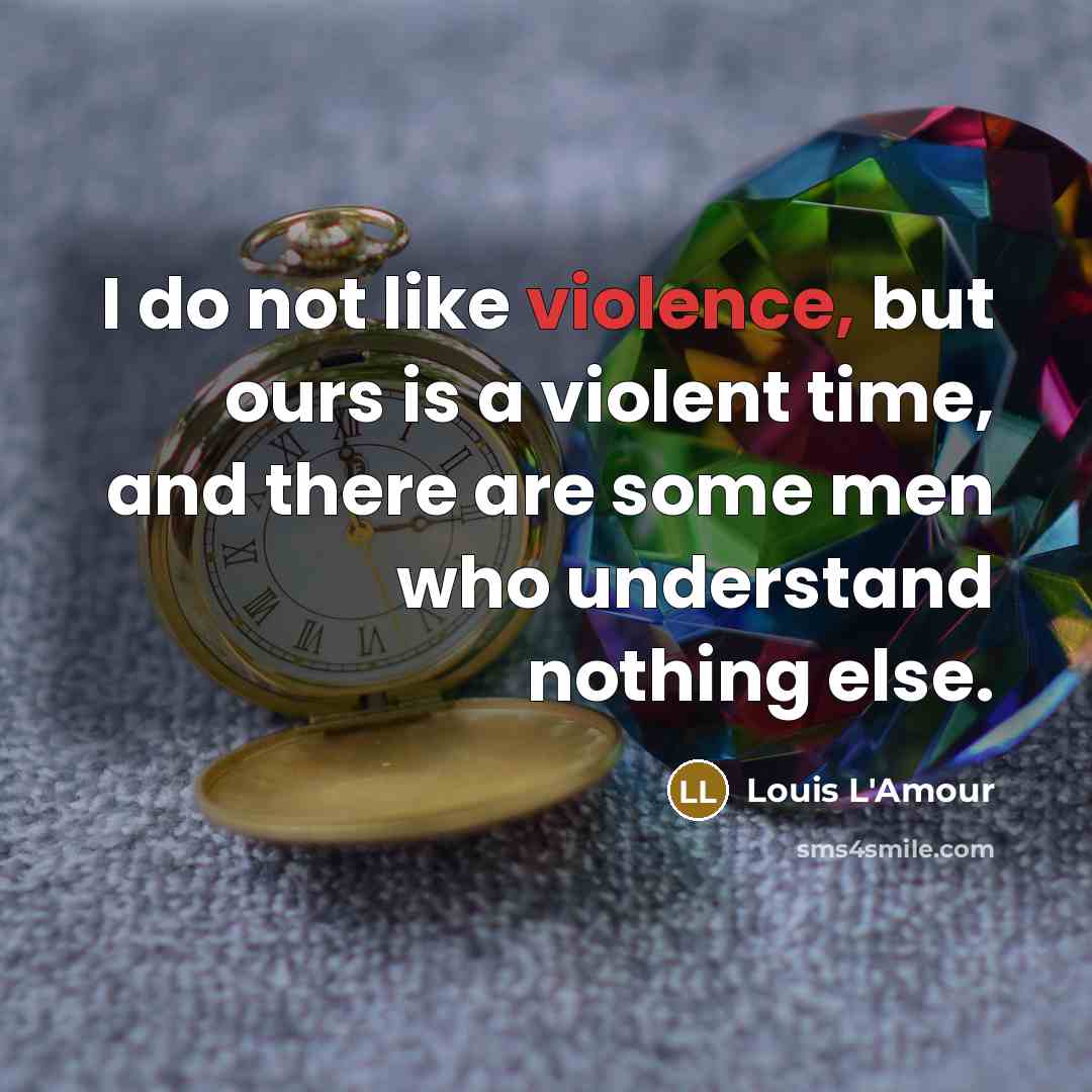 “I do not like violence, but ours is a violent…” quote by Louis L'Amour