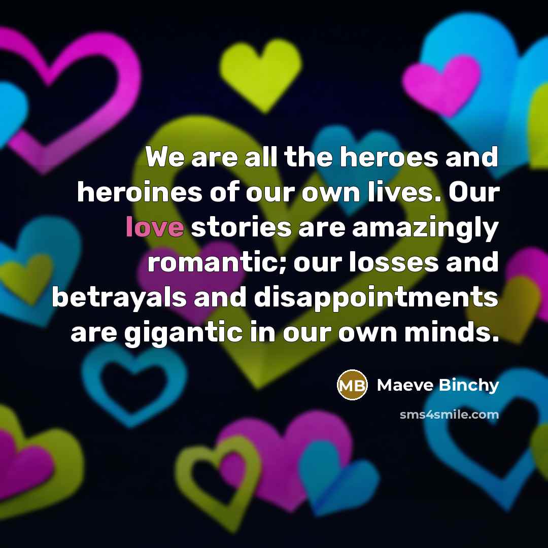 “We are all the heroes and heroines of our own…” quote by Maeve Binchy