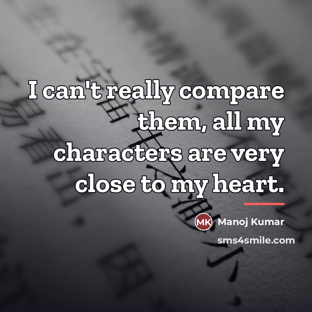 “I can't really compare them, all my characters are very…” quote by Manoj Kumar