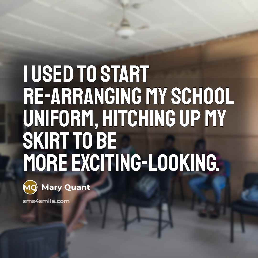 “I used to start re-arranging my school uniform, hitching up…” quote by Mary Quant
