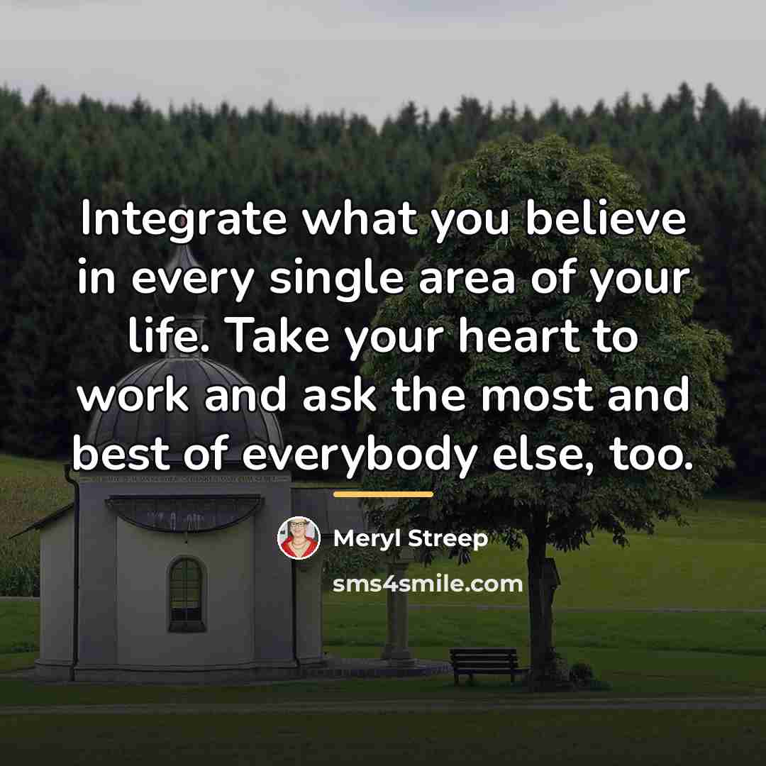 “Integrate what you believe in every single area of your…” quote by Meryl Streep