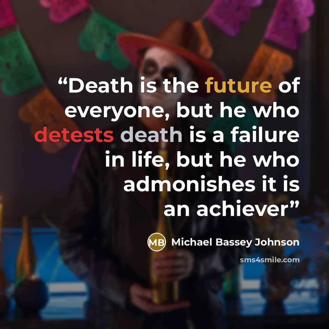 “Death is the future of everyone, but he who detests death is a failure in life, but he who admonishes it is an achiever” quote by Michael Bassey Johnson