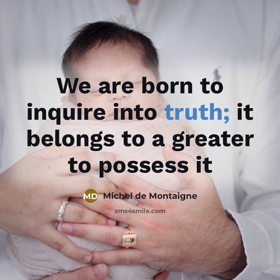 “We are born to inquire into truth; it belongs to…” quote by Michel de Montaigne
