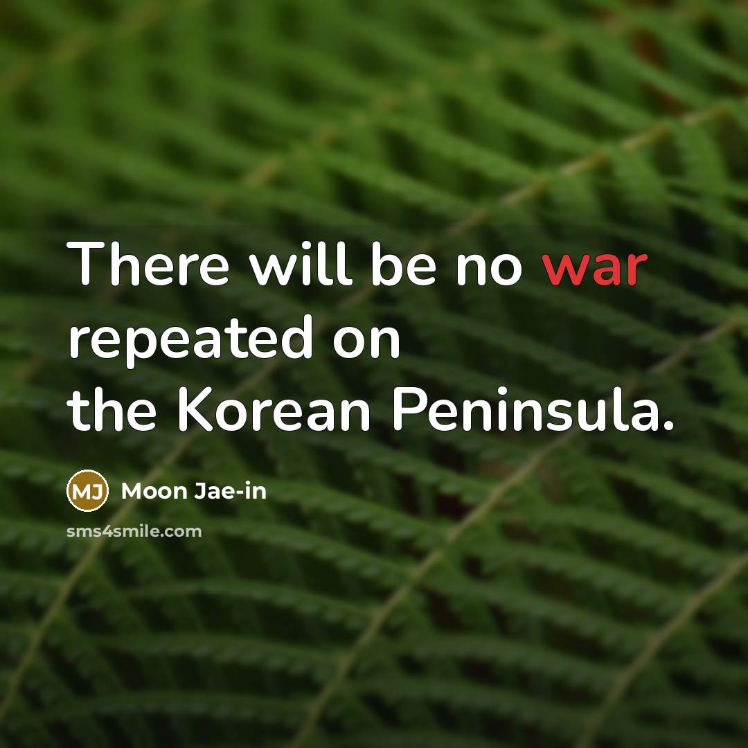 “There will be no war repeated on the Korean Peninsula.…” quote by Moon Jae-in