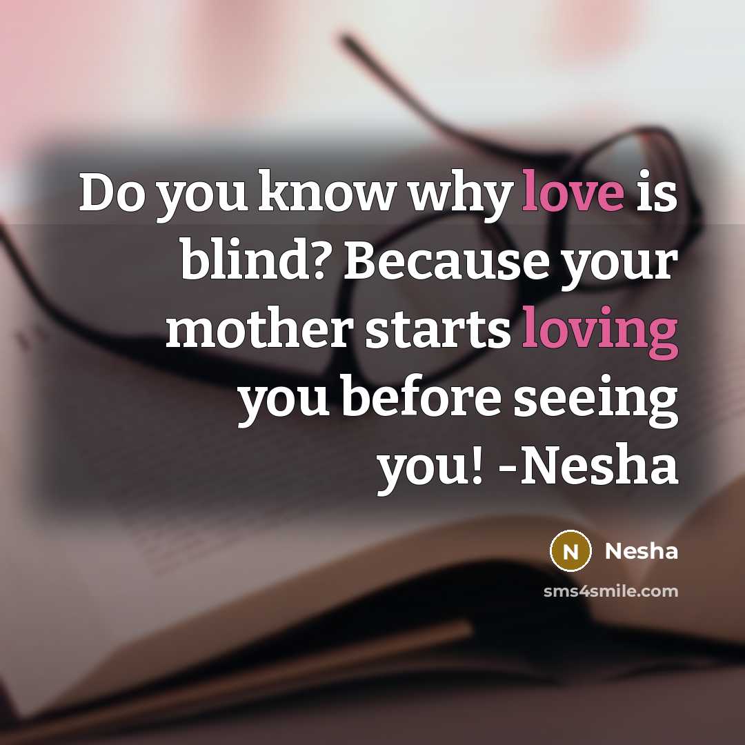 “Do you know why love is blind? Because your mother starts loving you before seeing you! -Nesha” quote by Nesha