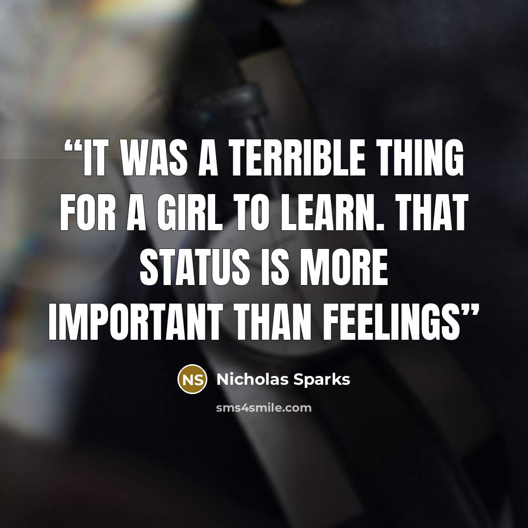 “It was a terrible thing for a girl to learn. That status is more important than feelings” quote by Nicholas Sparks