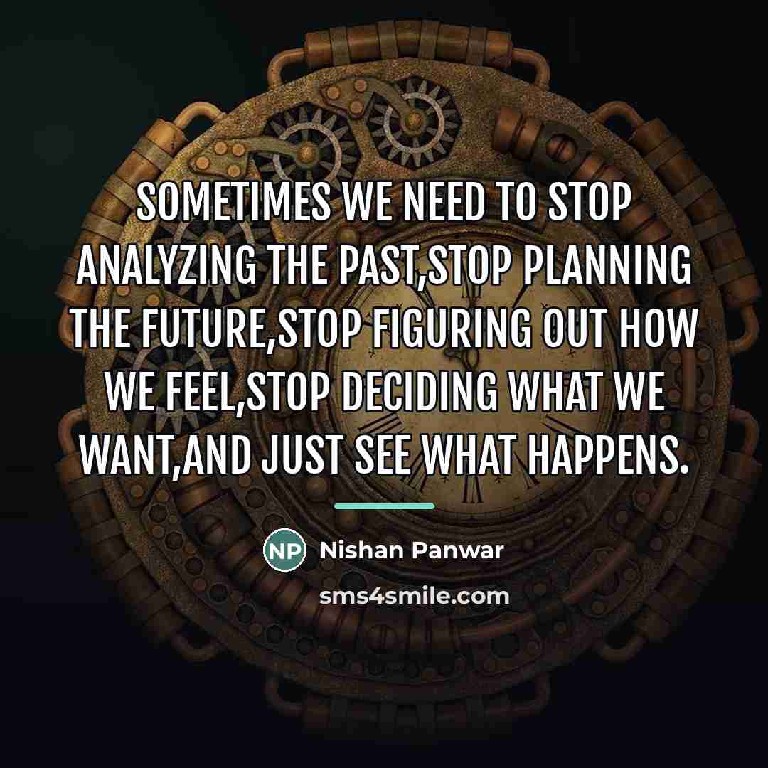 “Sometimes we need to stop analyzing the past,stop planning the…” quote by Nishan Panwar