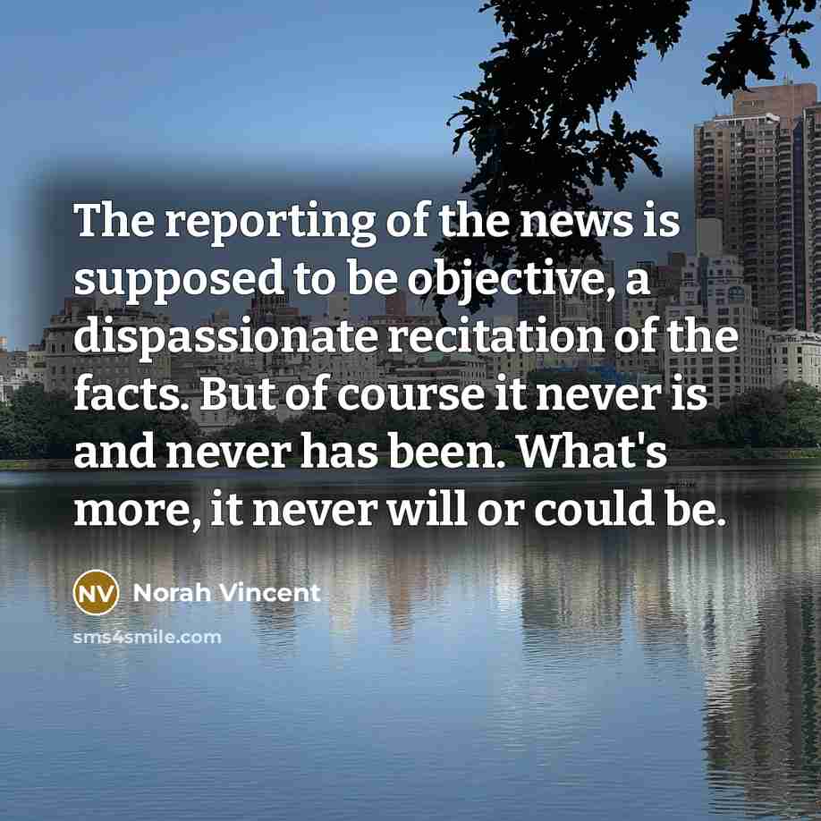 “The reporting of the news is supposed to be objective,…” quote by Norah Vincent