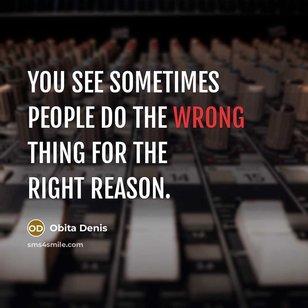 “You see sometimes people do the wrong thing for the right reason.” quote by Obita Denis