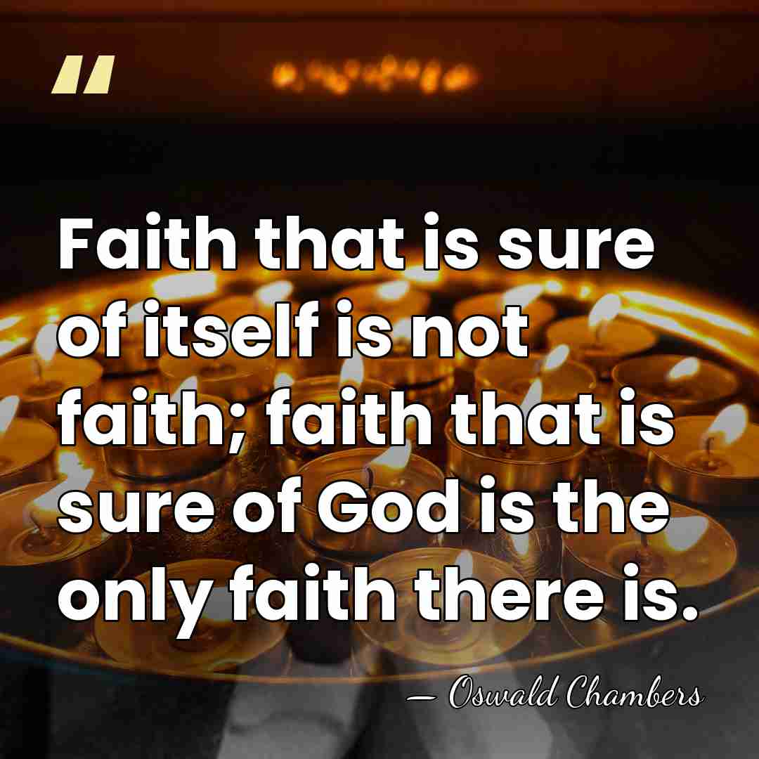 Faith that is sure of itself is not faith; faith that is&hellip; - Oswald Chambers