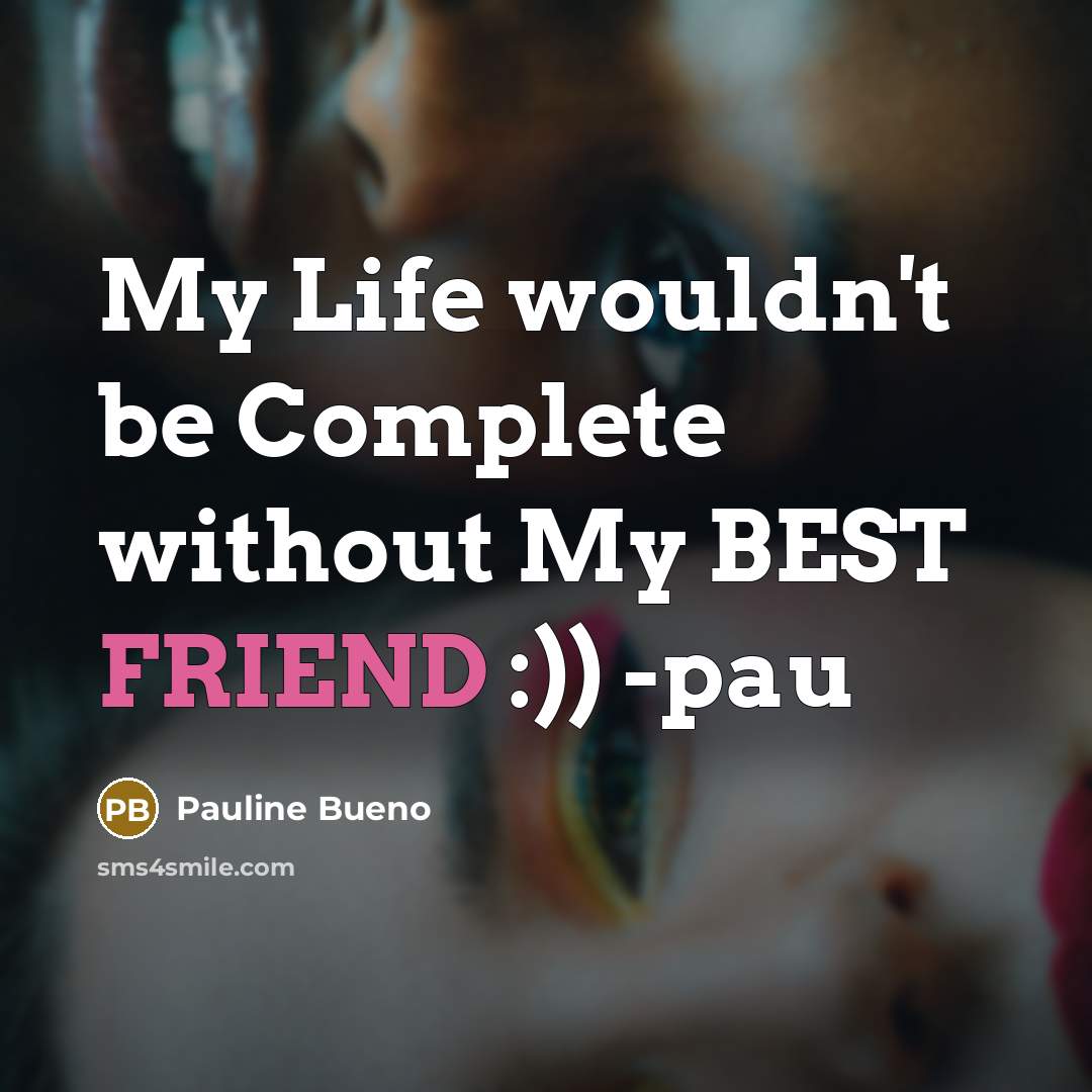 “My Life wouldn't be Complete without My BEST FRIEND :)) -pau” quote by Pauline Bueno