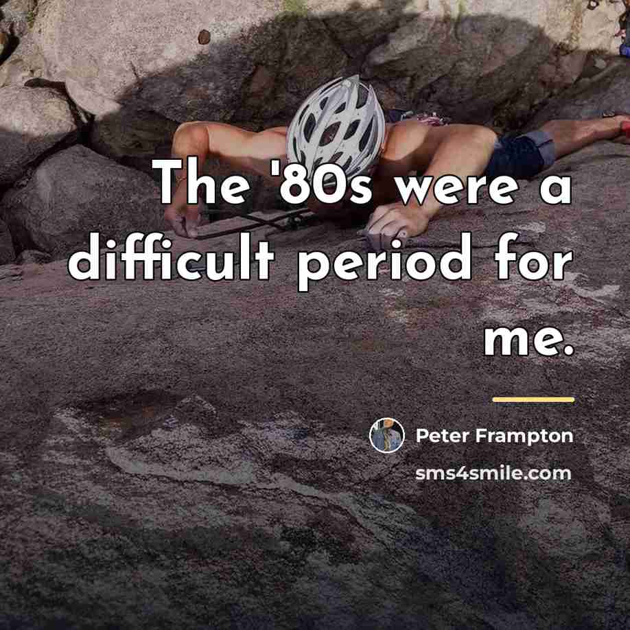 “The '80s were a difficult period for me.…” quote by Peter Frampton