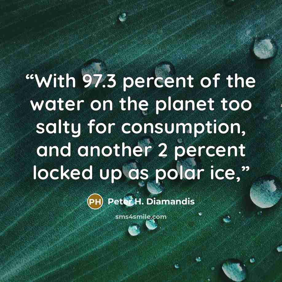 “With 97.3 percent of the water on the planet too salty for consumption, and another 2 percent locked up as polar ice,” quote by Peter H. Diamandis