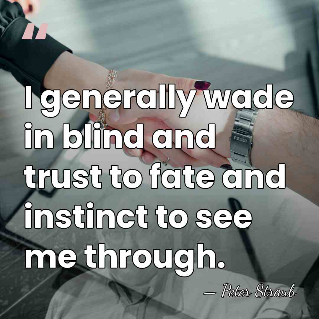 I generally wade in blind and trust to fate and instinct to&hellip; - Peter Straub