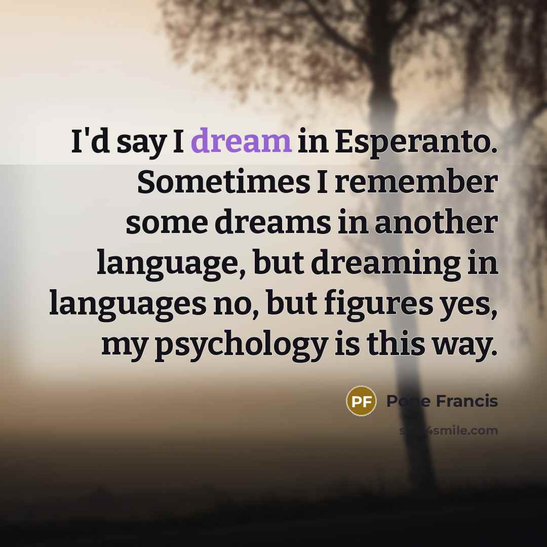 “I'd say I dream in Esperanto. Sometimes I remember some…” quote by Pope Francis