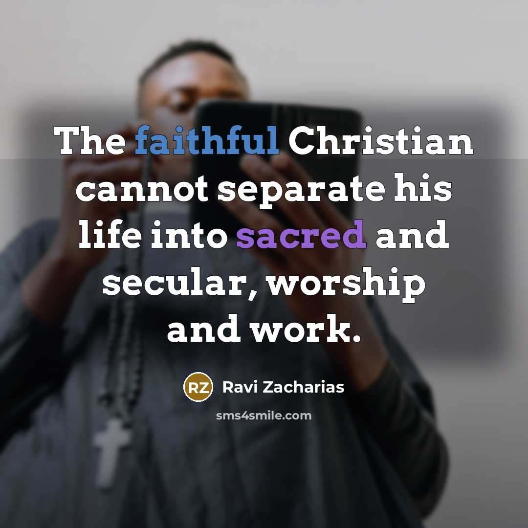 “The faithful Christian cannot separate his life into sacred and…” quote by Ravi Zacharias