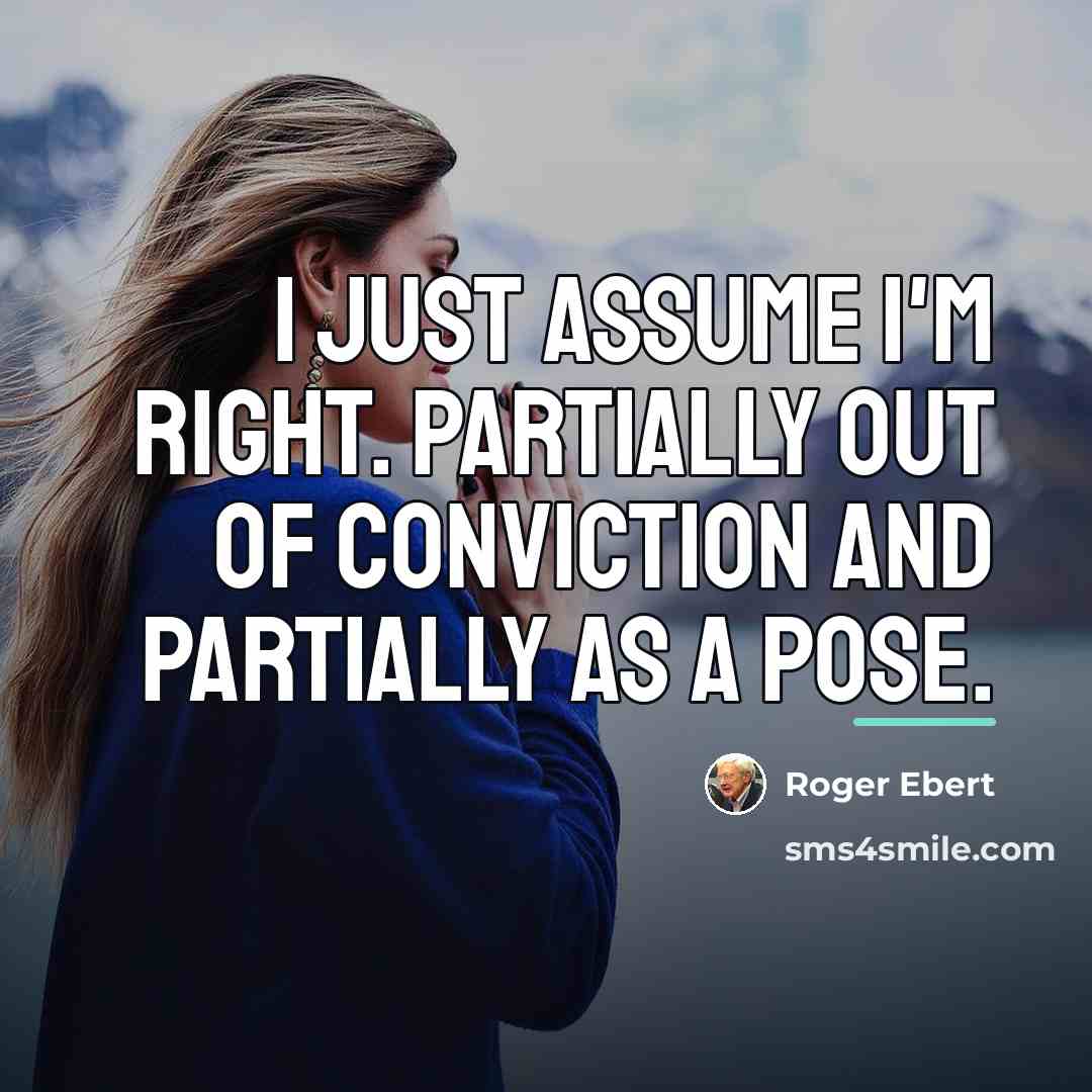 “I just assume I'm right. Partially out of conviction and…” quote by Roger Ebert