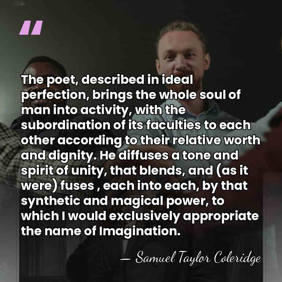 The poet, described in ideal perfection, brings the whole soul of man&hellip; - Samuel Taylor Coleridge