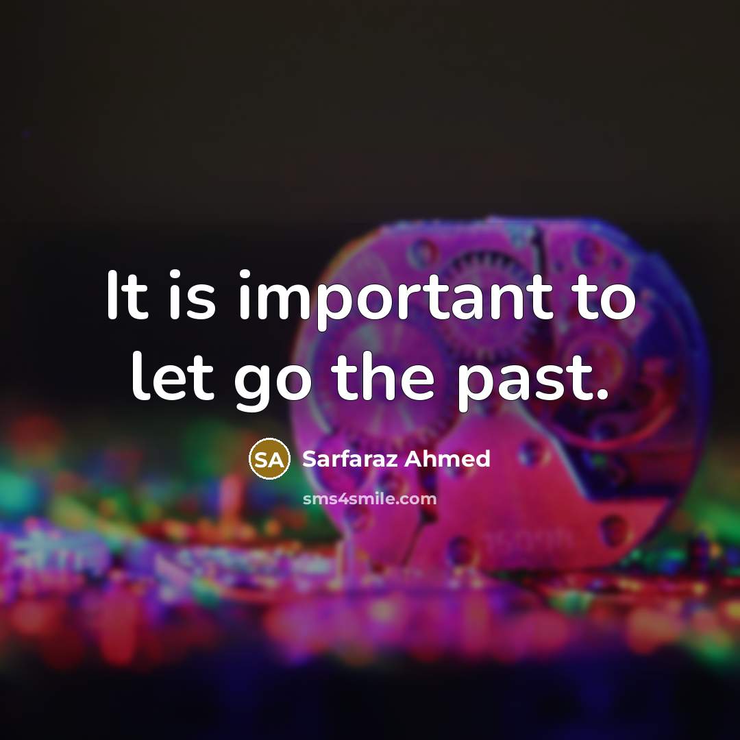 “It is important to let go the past.…” quote by Sarfaraz Ahmed