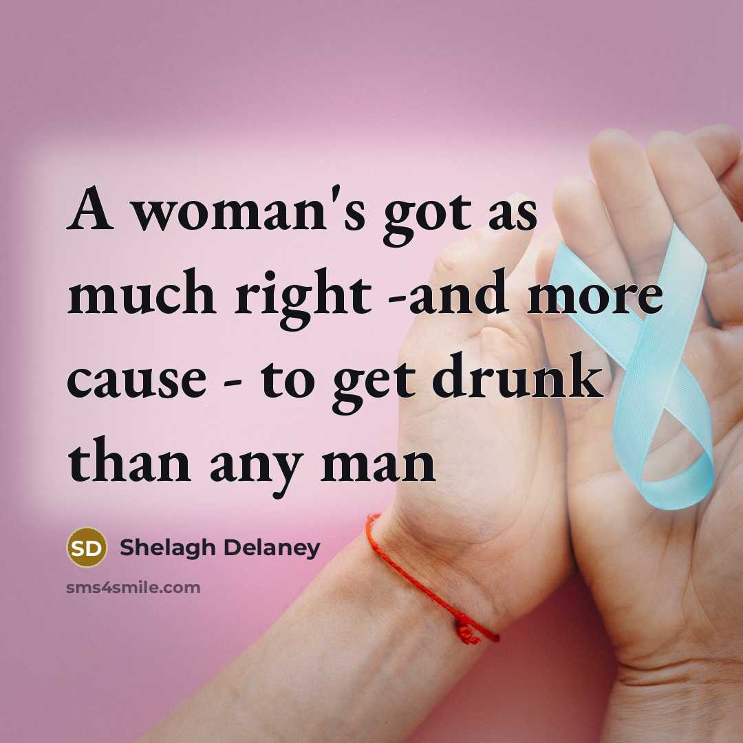 “A woman's got as much right -and more cause -…” quote by Shelagh Delaney
