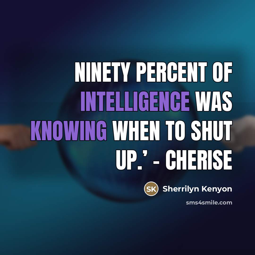 “Ninety percent of intelligence was knowing when to shut up.’…” quote by Sherrilyn Kenyon
