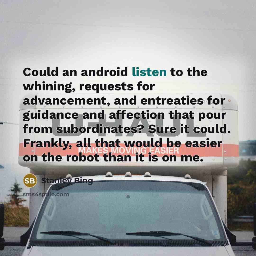 “Could an android listen to the whining, requests for advancement,…” quote by Stanley Bing