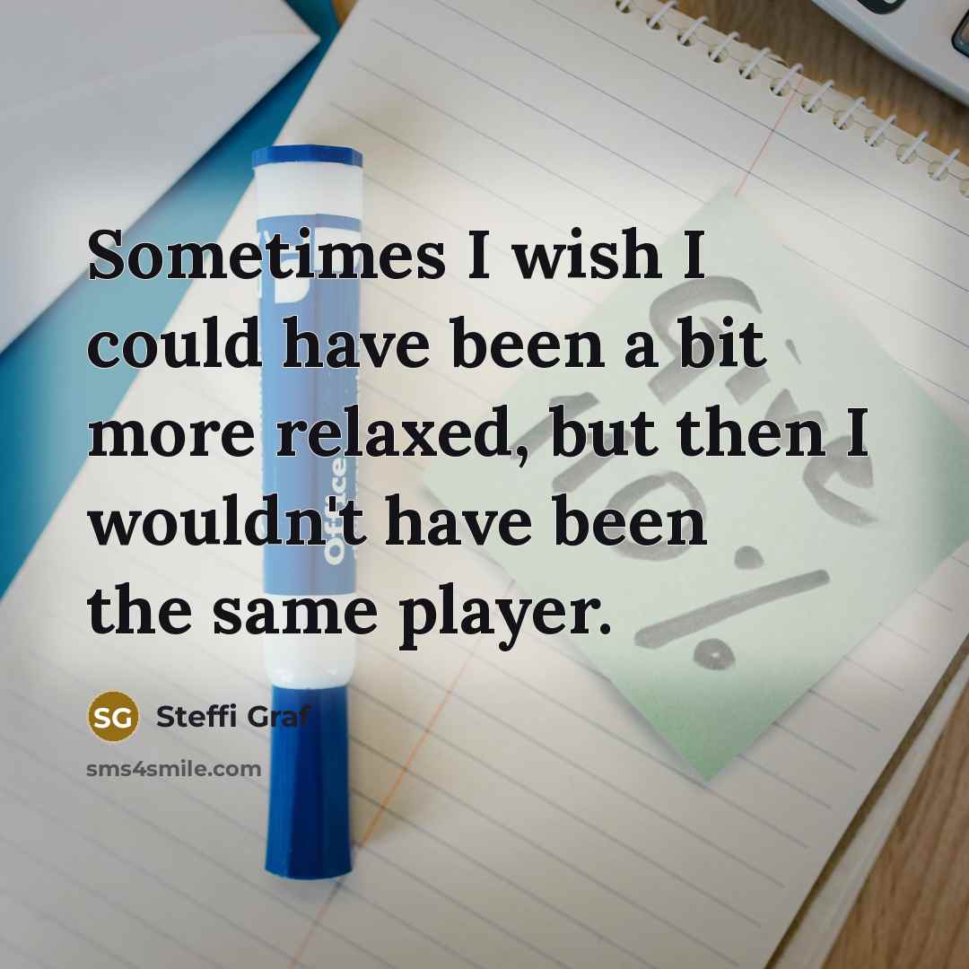 “Sometimes I wish I could have been a bit more…” quote by Steffi Graf