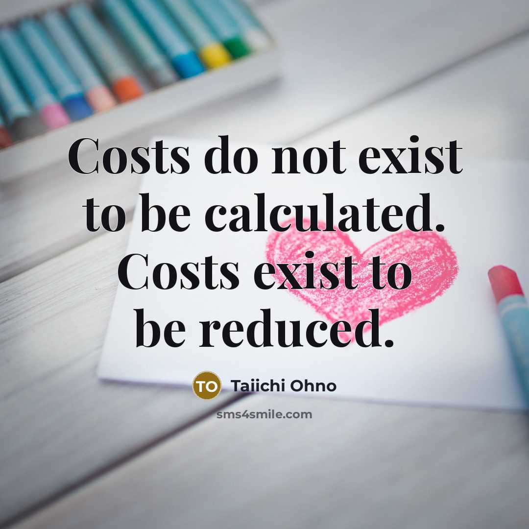 “Costs do not exist to be calculated. Costs exist to…” quote by Taiichi Ohno