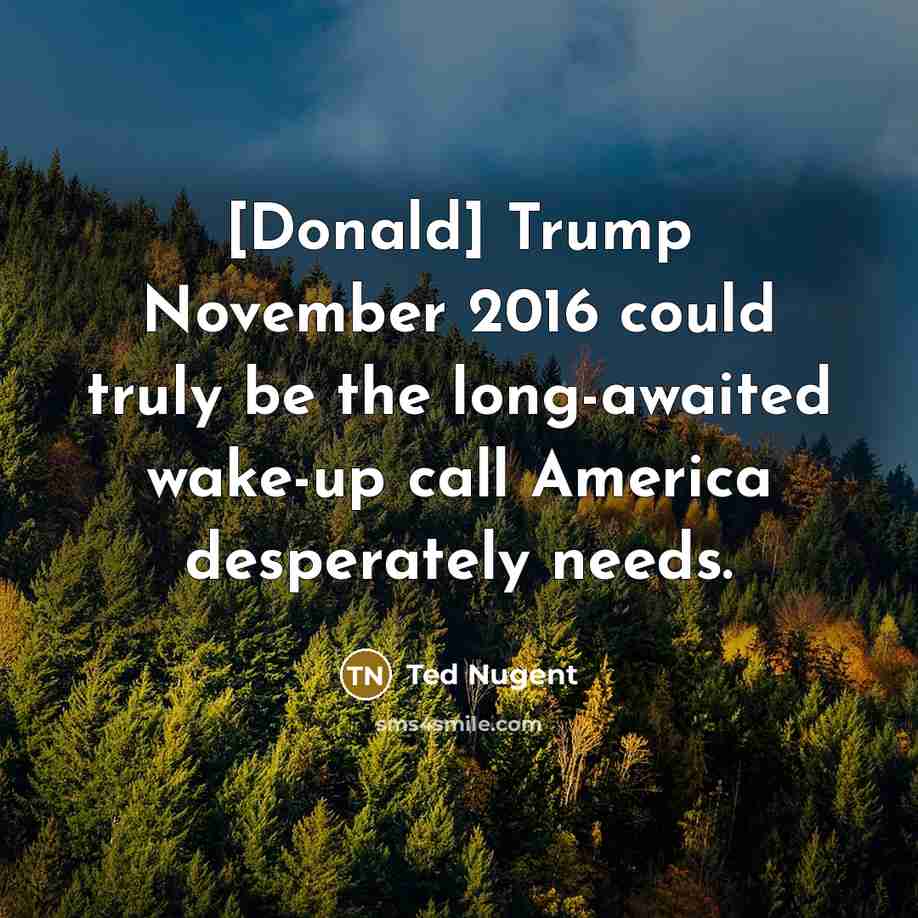 “[Donald] Trump November 2016 could truly be the long-awaited wake-up…” quote by Ted Nugent