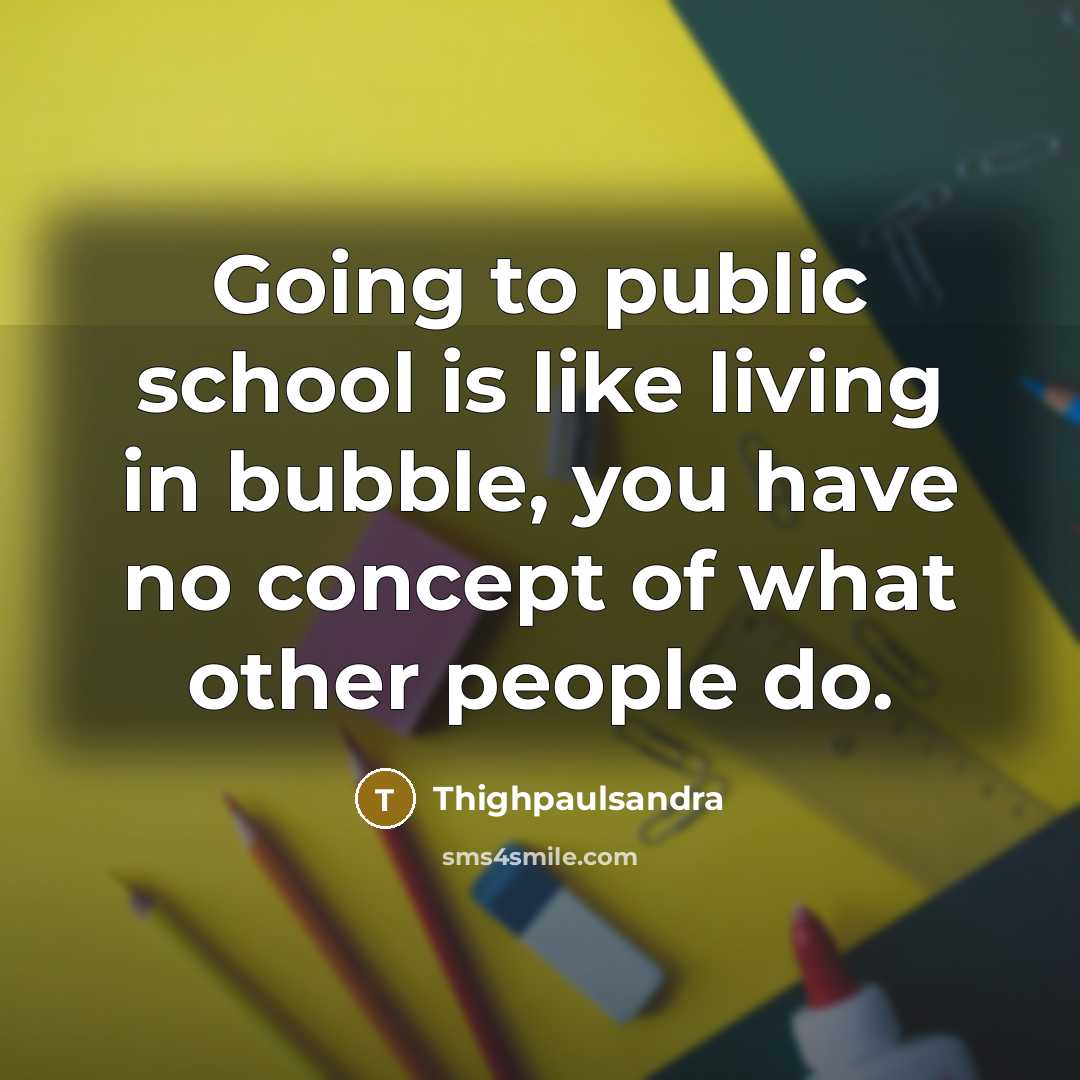 “Going to public school is like living in bubble, you…” quote by Thighpaulsandra