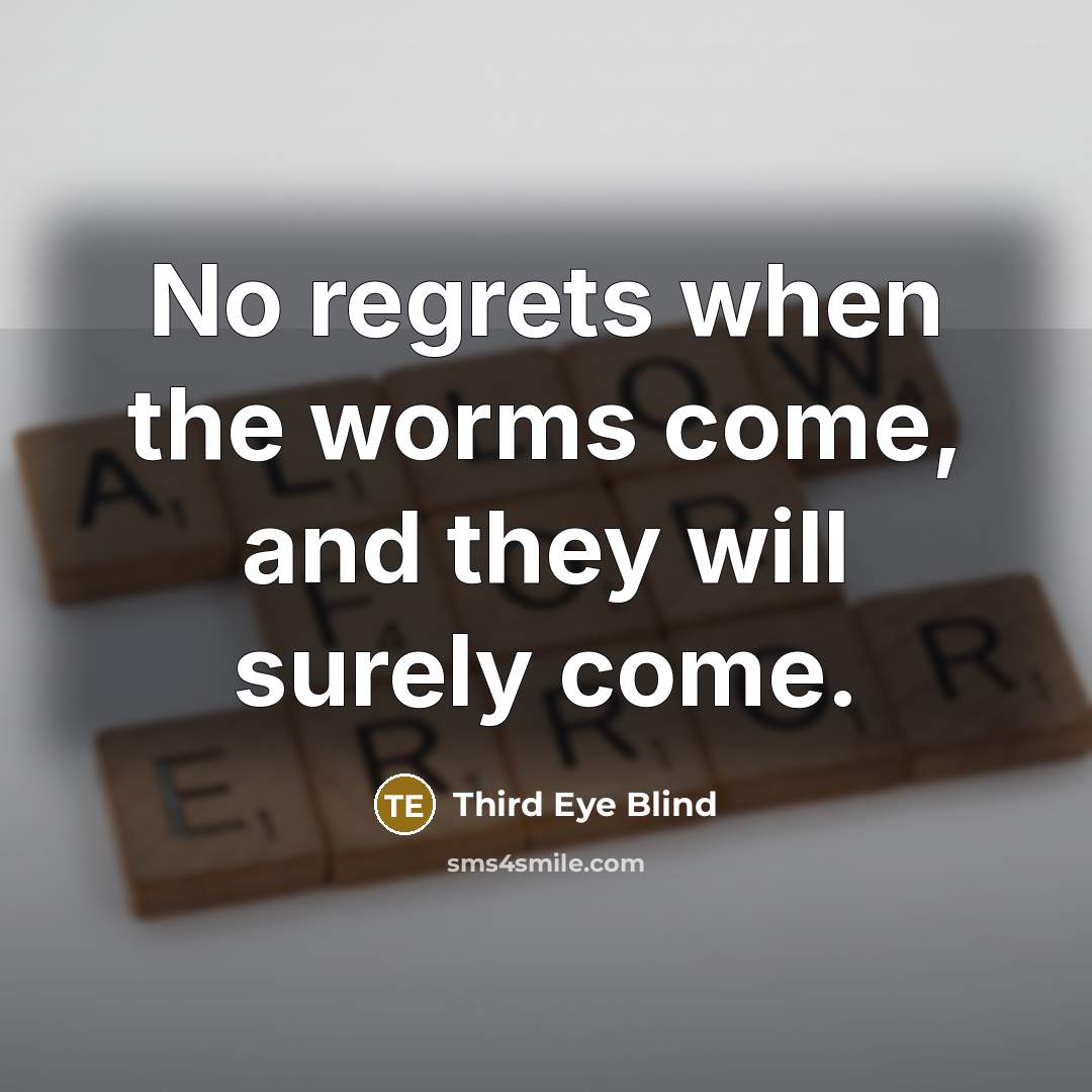 “No regrets when the worms come, and they will surely…” quote by Third Eye Blind