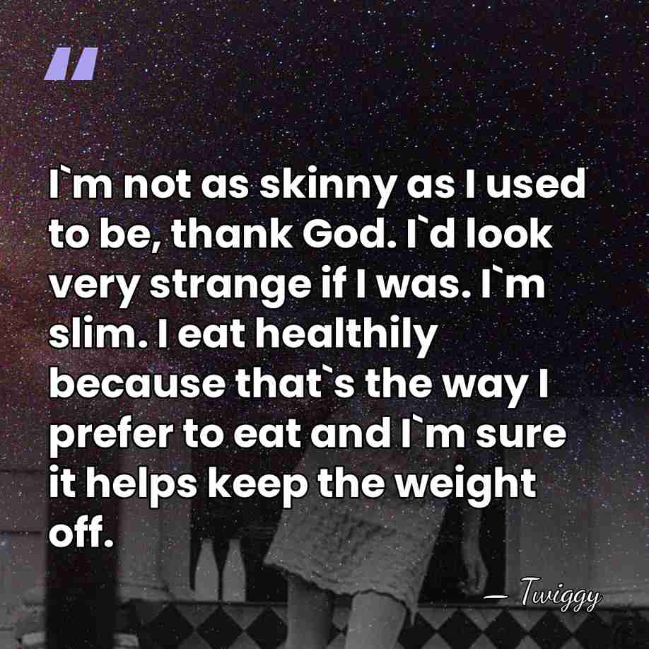 I`m not as skinny as I used to be, thank God. I`d&hellip; - Twiggy