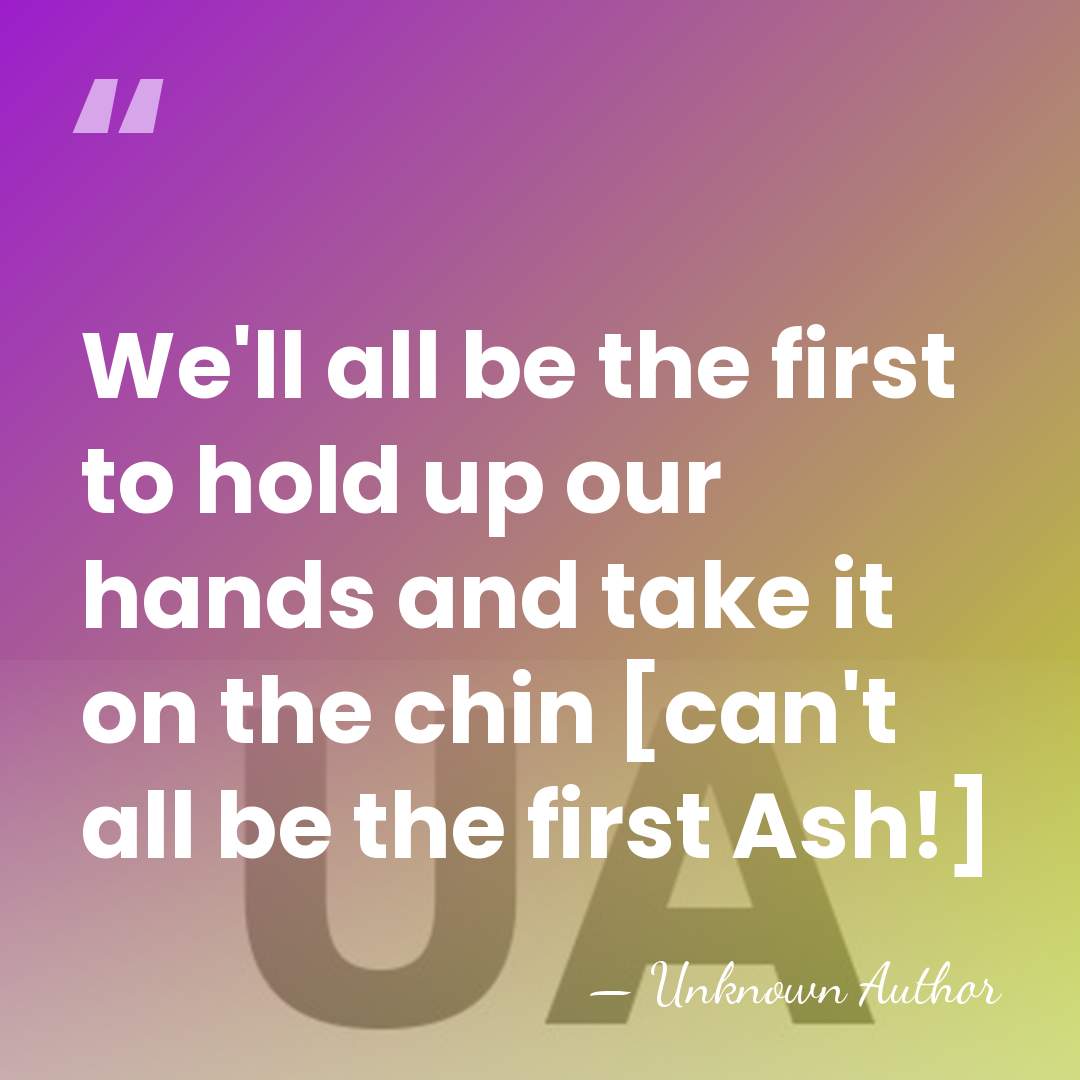 We'll all be the first to hold up our hands and take&hellip; - Unknown Author