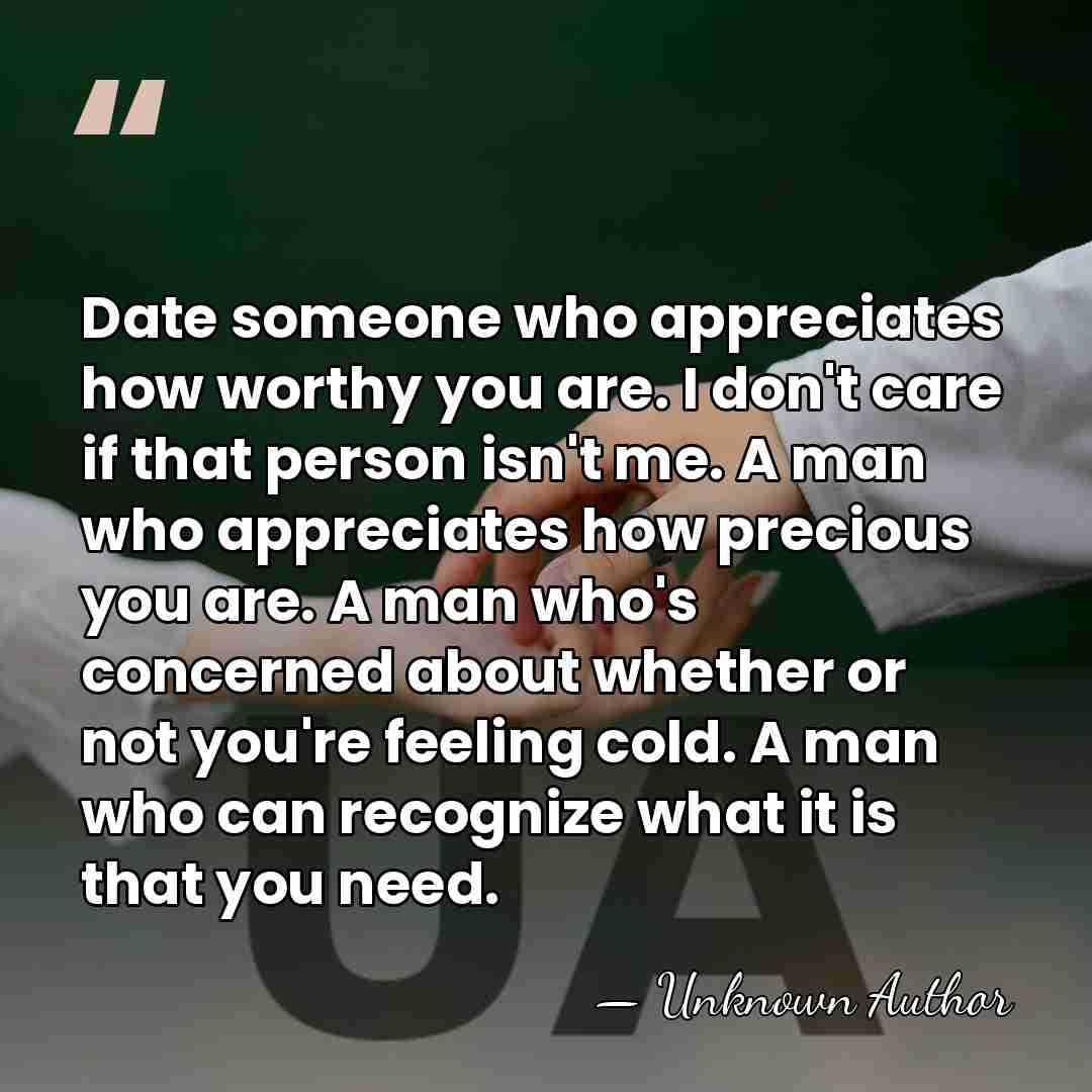 Date someone who appreciates how worthy you are. I don't care if&hellip; - Unknown Author