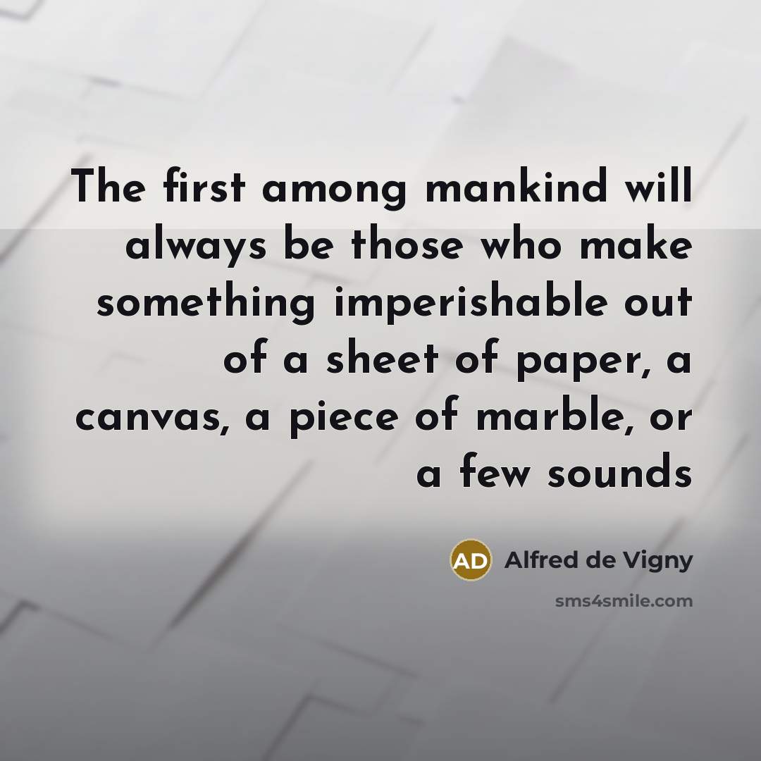 “The first among mankind will always be those who make…” quote by Alfred de Vigny