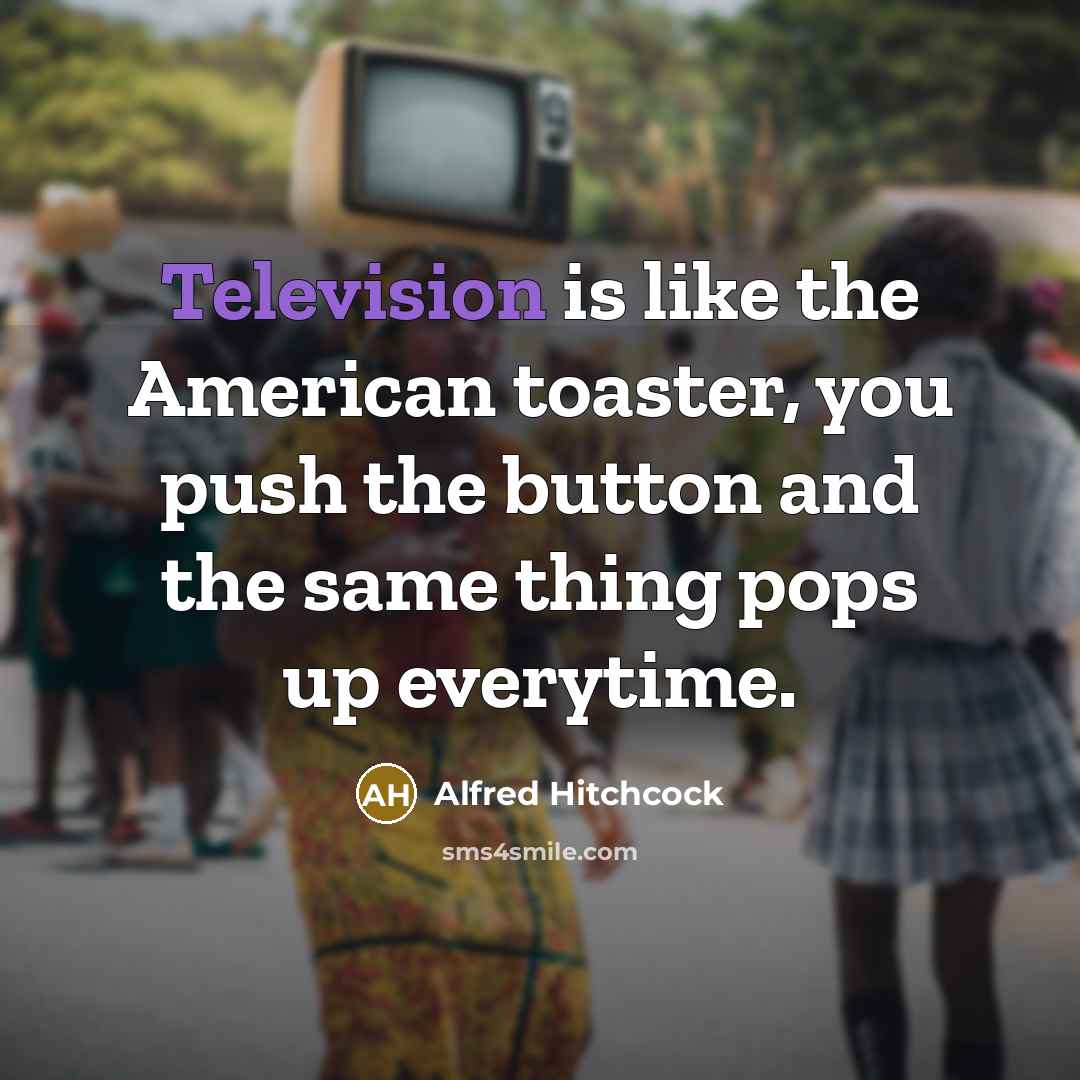 “Television is like the American toaster, you push the button…” quote by Alfred Hitchcock