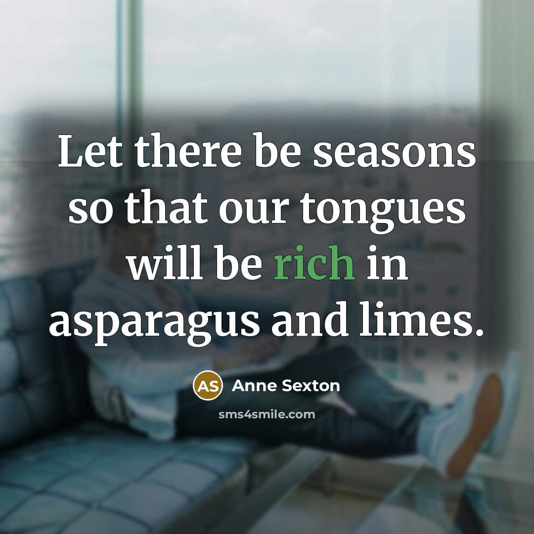 “Let there be seasons so that our tongues will be…” quote by Anne Sexton
